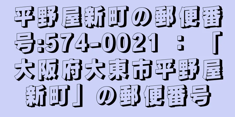 平野屋新町の郵便番号:574-0021 ： 「大阪府大東市平野屋新町」の郵便番号