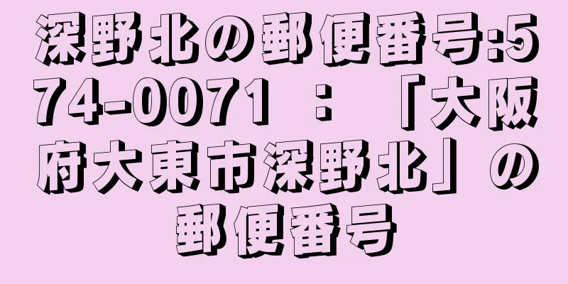 深野北の郵便番号:574-0071 ： 「大阪府大東市深野北」の郵便番号