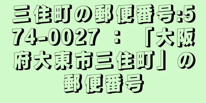 三住町の郵便番号:574-0027 ： 「大阪府大東市三住町」の郵便番号