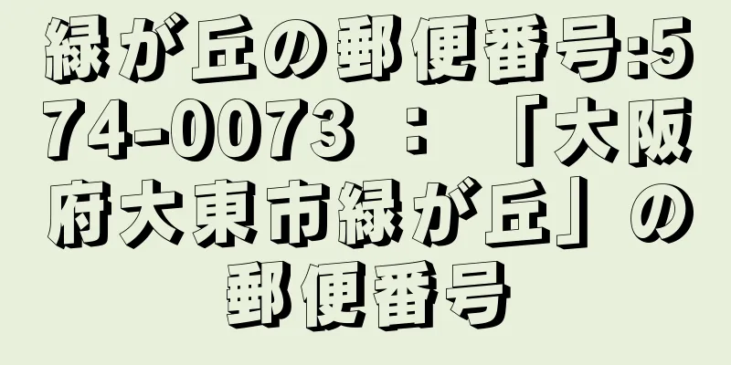 緑が丘の郵便番号:574-0073 ： 「大阪府大東市緑が丘」の郵便番号