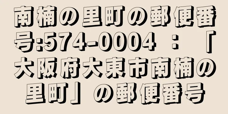 南楠の里町の郵便番号:574-0004 ： 「大阪府大東市南楠の里町」の郵便番号