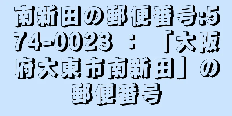 南新田の郵便番号:574-0023 ： 「大阪府大東市南新田」の郵便番号