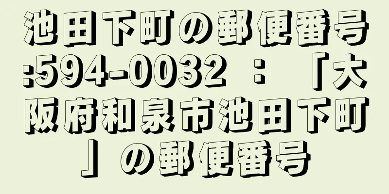 池田下町の郵便番号:594-0032 ： 「大阪府和泉市池田下町」の郵便番号