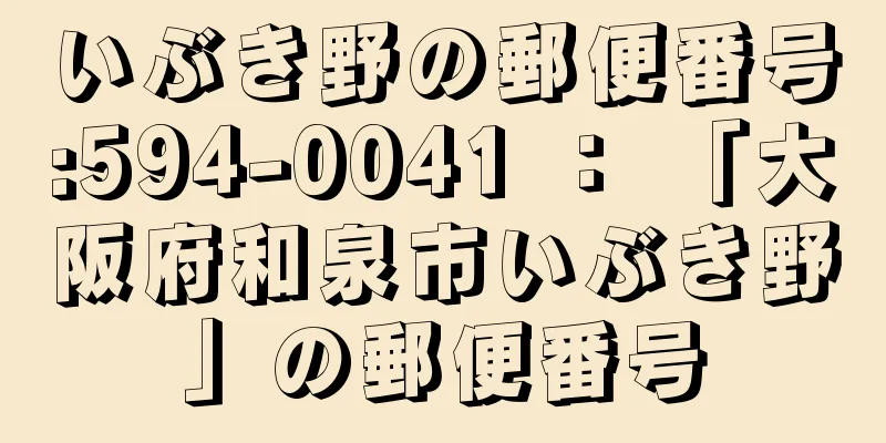 いぶき野の郵便番号:594-0041 ： 「大阪府和泉市いぶき野」の郵便番号