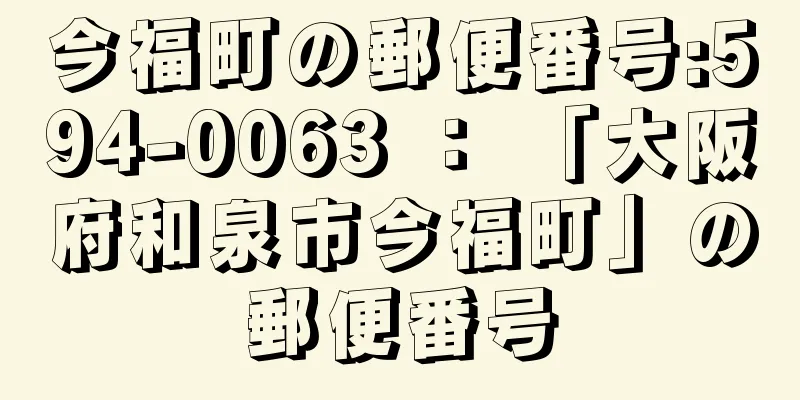 今福町の郵便番号:594-0063 ： 「大阪府和泉市今福町」の郵便番号