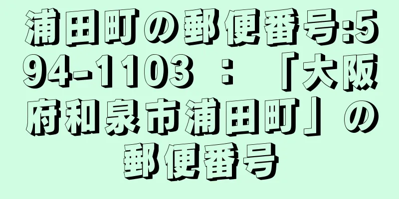 浦田町の郵便番号:594-1103 ： 「大阪府和泉市浦田町」の郵便番号