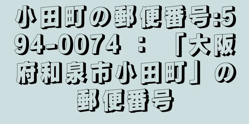 小田町の郵便番号:594-0074 ： 「大阪府和泉市小田町」の郵便番号