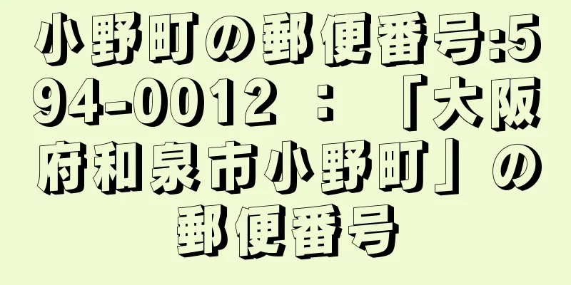 小野町の郵便番号:594-0012 ： 「大阪府和泉市小野町」の郵便番号