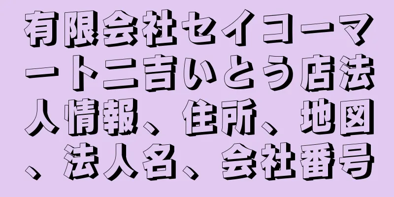 有限会社セイコーマート二吉いとう店法人情報、住所、地図、法人名、会社番号