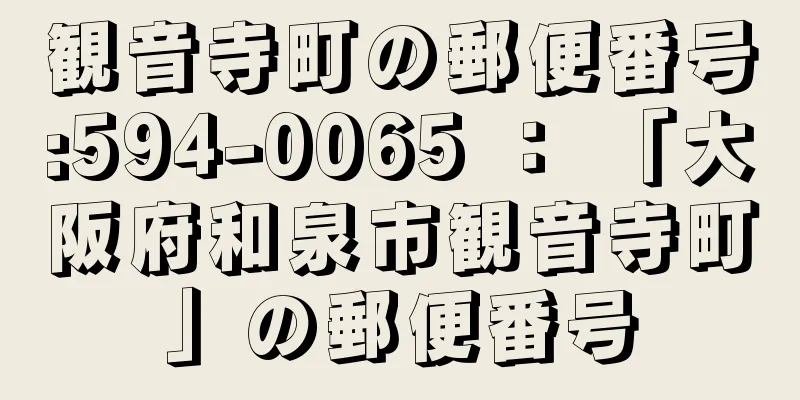 観音寺町の郵便番号:594-0065 ： 「大阪府和泉市観音寺町」の郵便番号