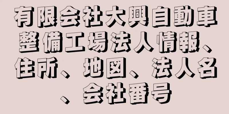 有限会社大興自動車整備工場法人情報、住所、地図、法人名、会社番号