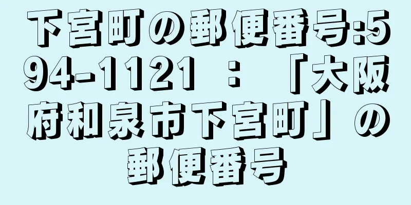 下宮町の郵便番号:594-1121 ： 「大阪府和泉市下宮町」の郵便番号