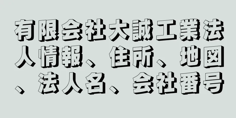 有限会社大誠工業法人情報、住所、地図、法人名、会社番号