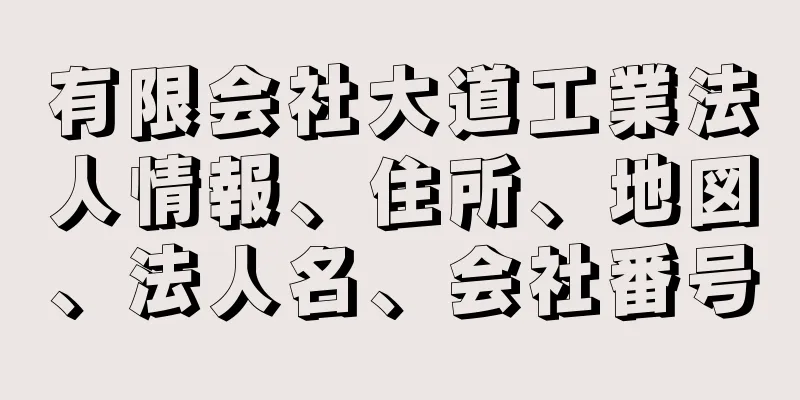 有限会社大道工業法人情報、住所、地図、法人名、会社番号