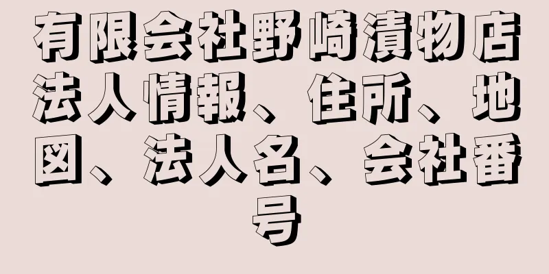 有限会社野崎漬物店法人情報、住所、地図、法人名、会社番号