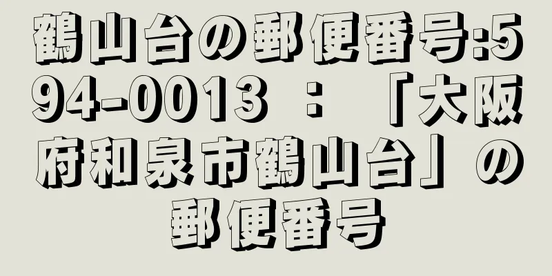 鶴山台の郵便番号:594-0013 ： 「大阪府和泉市鶴山台」の郵便番号