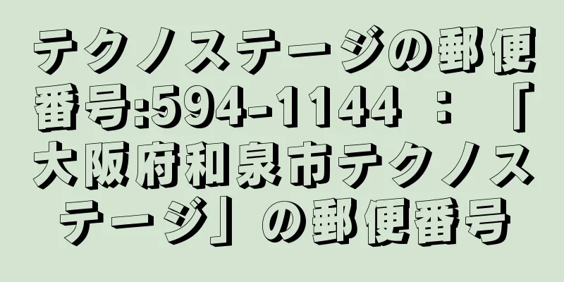 テクノステージの郵便番号:594-1144 ： 「大阪府和泉市テクノステージ」の郵便番号