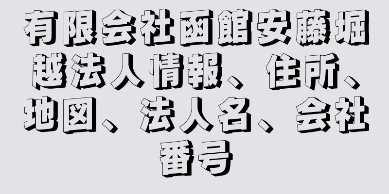 有限会社函館安藤堀越法人情報、住所、地図、法人名、会社番号