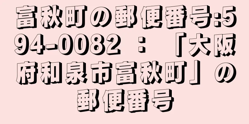 富秋町の郵便番号:594-0082 ： 「大阪府和泉市富秋町」の郵便番号