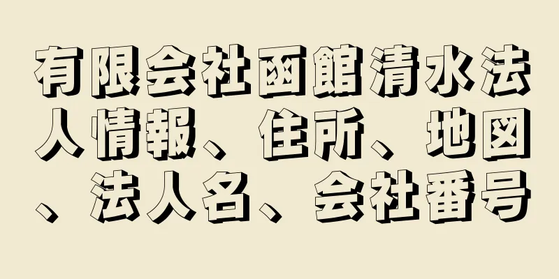 有限会社函館清水法人情報、住所、地図、法人名、会社番号