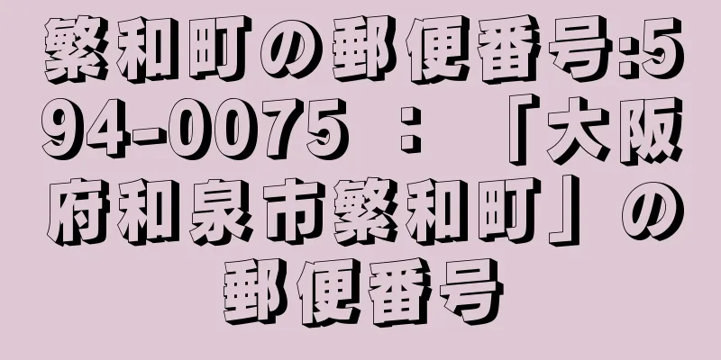 繁和町の郵便番号:594-0075 ： 「大阪府和泉市繁和町」の郵便番号