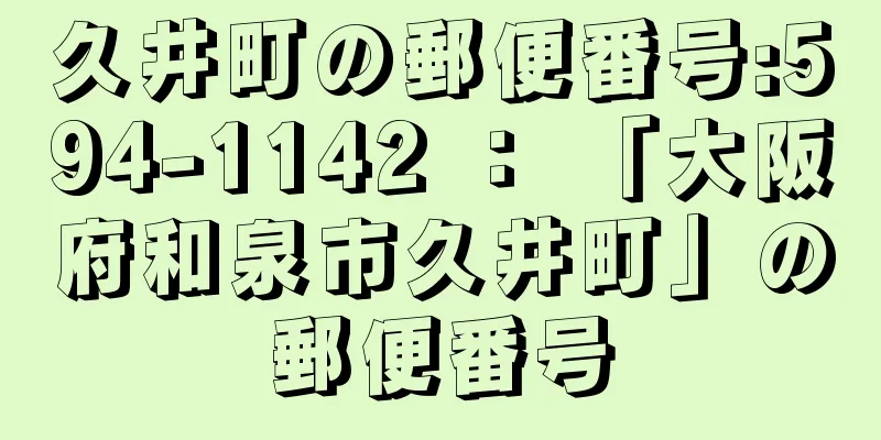 久井町の郵便番号:594-1142 ： 「大阪府和泉市久井町」の郵便番号