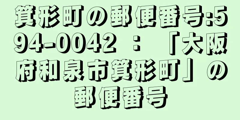 箕形町の郵便番号:594-0042 ： 「大阪府和泉市箕形町」の郵便番号