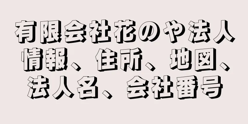 有限会社花のや法人情報、住所、地図、法人名、会社番号