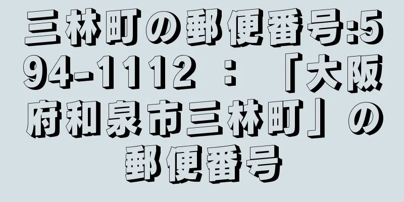 三林町の郵便番号:594-1112 ： 「大阪府和泉市三林町」の郵便番号