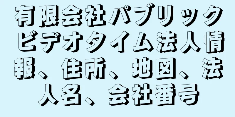 有限会社パブリックビデオタイム法人情報、住所、地図、法人名、会社番号