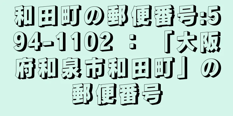 和田町の郵便番号:594-1102 ： 「大阪府和泉市和田町」の郵便番号