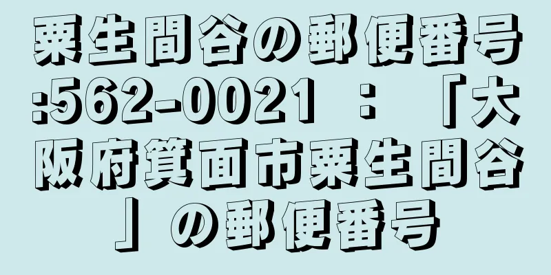 粟生間谷の郵便番号:562-0021 ： 「大阪府箕面市粟生間谷」の郵便番号