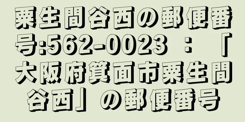 粟生間谷西の郵便番号:562-0023 ： 「大阪府箕面市粟生間谷西」の郵便番号