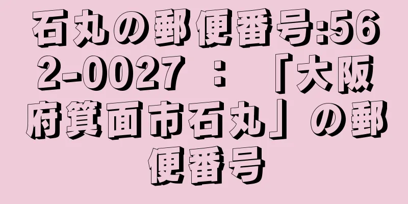 石丸の郵便番号:562-0027 ： 「大阪府箕面市石丸」の郵便番号