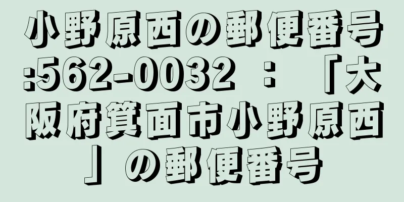 小野原西の郵便番号:562-0032 ： 「大阪府箕面市小野原西」の郵便番号