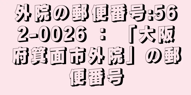 外院の郵便番号:562-0026 ： 「大阪府箕面市外院」の郵便番号