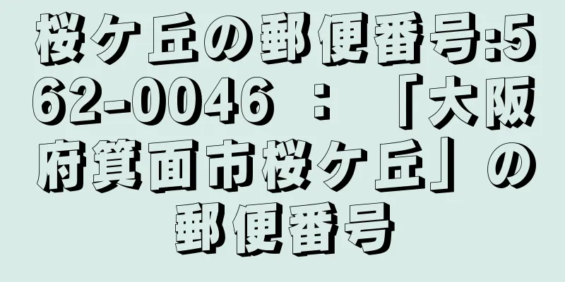 桜ケ丘の郵便番号:562-0046 ： 「大阪府箕面市桜ケ丘」の郵便番号