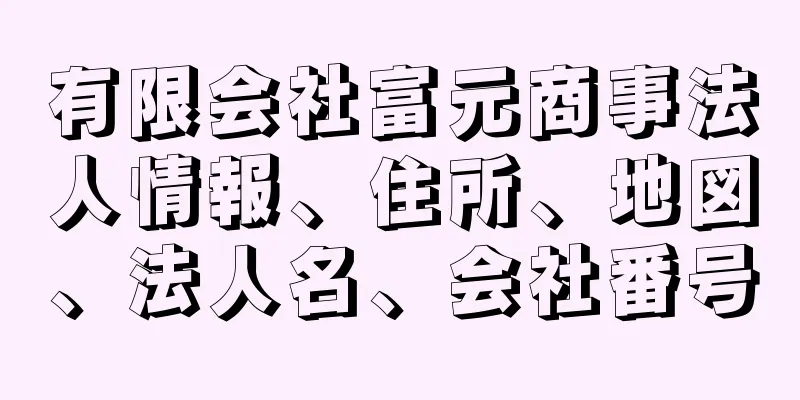 有限会社富元商事法人情報、住所、地図、法人名、会社番号