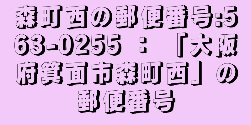 森町西の郵便番号:563-0255 ： 「大阪府箕面市森町西」の郵便番号