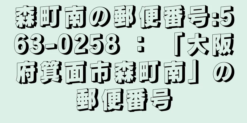 森町南の郵便番号:563-0258 ： 「大阪府箕面市森町南」の郵便番号