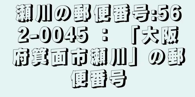 瀬川の郵便番号:562-0045 ： 「大阪府箕面市瀬川」の郵便番号