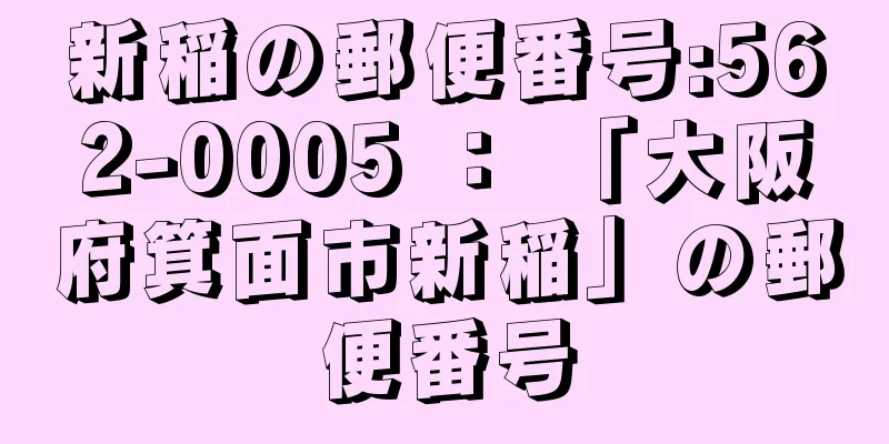 新稲の郵便番号:562-0005 ： 「大阪府箕面市新稲」の郵便番号