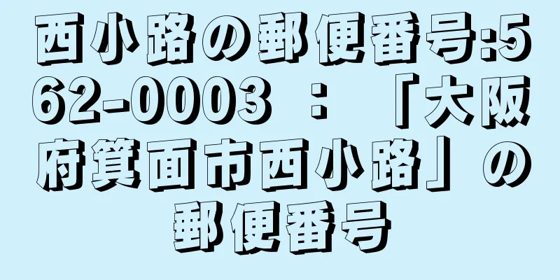 西小路の郵便番号:562-0003 ： 「大阪府箕面市西小路」の郵便番号