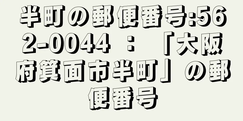 半町の郵便番号:562-0044 ： 「大阪府箕面市半町」の郵便番号