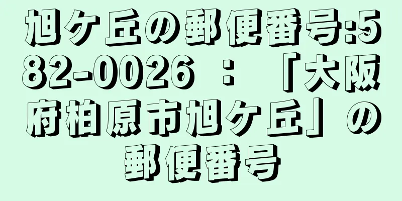 旭ケ丘の郵便番号:582-0026 ： 「大阪府柏原市旭ケ丘」の郵便番号