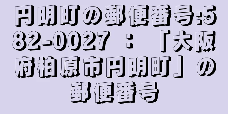 円明町の郵便番号:582-0027 ： 「大阪府柏原市円明町」の郵便番号