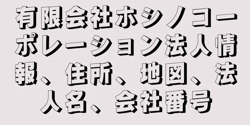 有限会社ホシノコーポレーション法人情報、住所、地図、法人名、会社番号