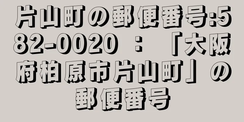 片山町の郵便番号:582-0020 ： 「大阪府柏原市片山町」の郵便番号