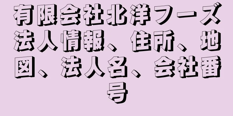 有限会社北洋フーズ法人情報、住所、地図、法人名、会社番号