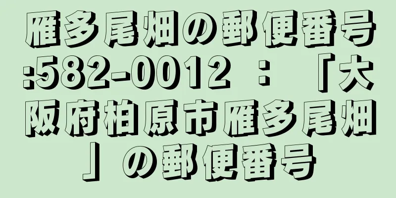 雁多尾畑の郵便番号:582-0012 ： 「大阪府柏原市雁多尾畑」の郵便番号